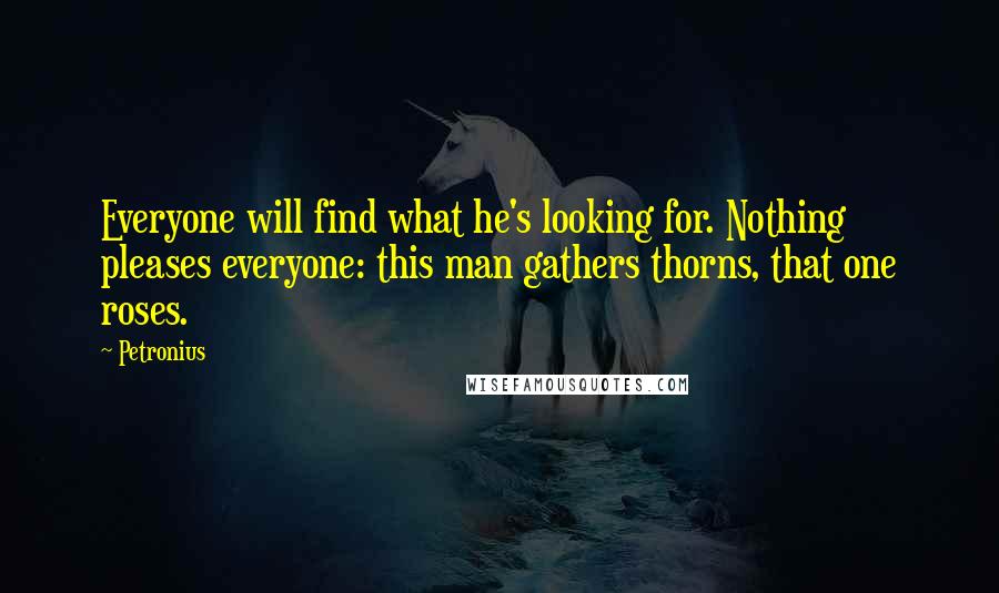 Petronius Quotes: Everyone will find what he's looking for. Nothing pleases everyone: this man gathers thorns, that one roses.