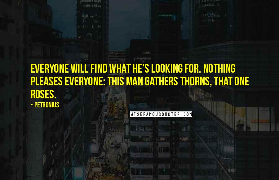 Petronius Quotes: Everyone will find what he's looking for. Nothing pleases everyone: this man gathers thorns, that one roses.