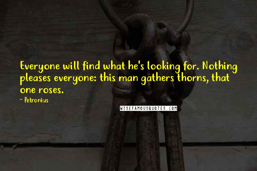 Petronius Quotes: Everyone will find what he's looking for. Nothing pleases everyone: this man gathers thorns, that one roses.