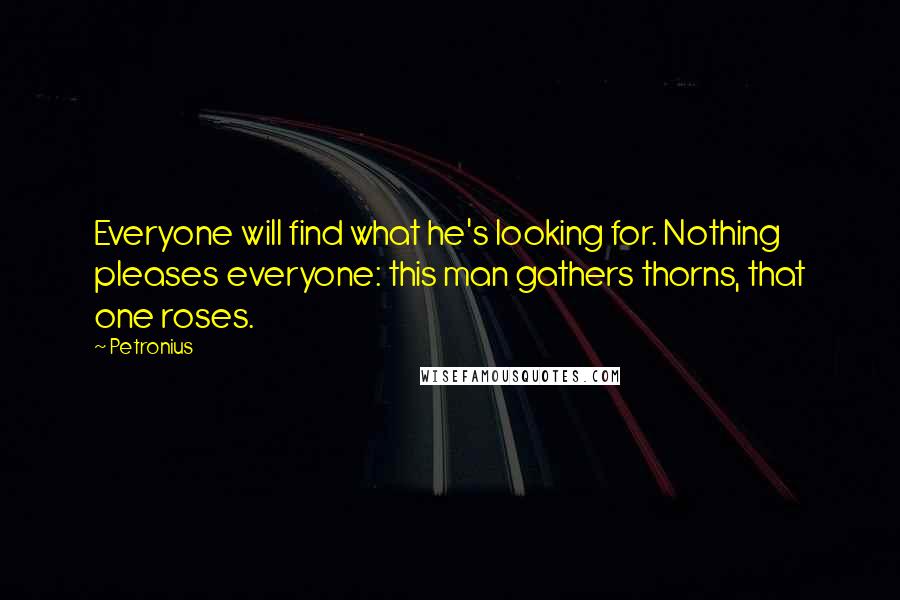 Petronius Quotes: Everyone will find what he's looking for. Nothing pleases everyone: this man gathers thorns, that one roses.
