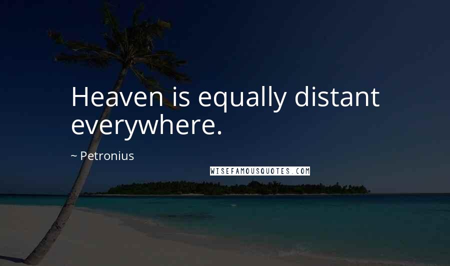 Petronius Quotes: Heaven is equally distant everywhere.