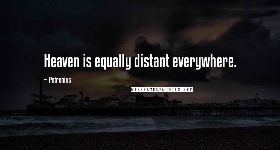 Petronius Quotes: Heaven is equally distant everywhere.