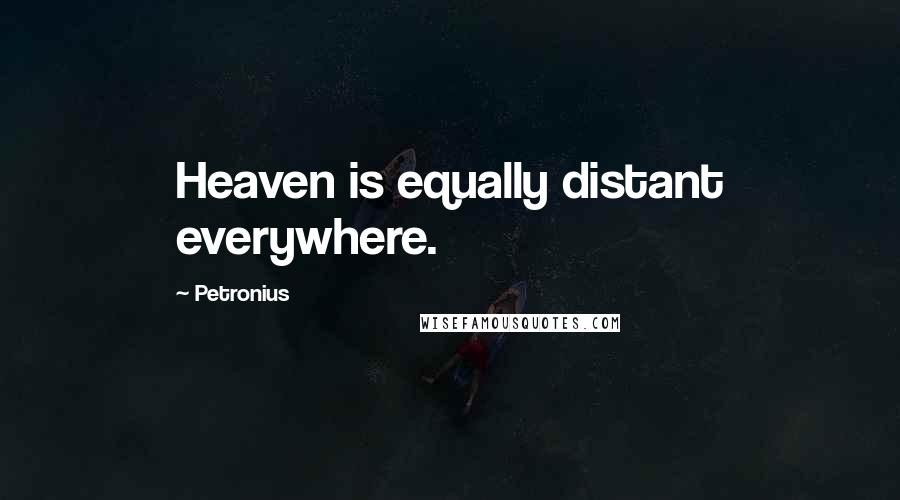 Petronius Quotes: Heaven is equally distant everywhere.