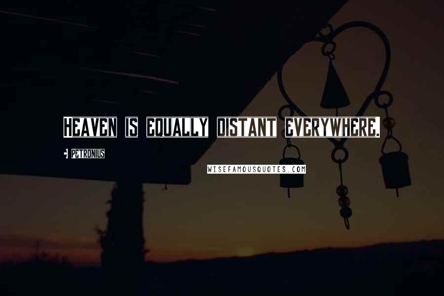 Petronius Quotes: Heaven is equally distant everywhere.
