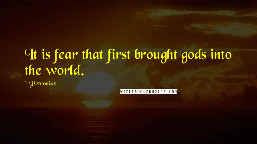 Petronius Quotes: It is fear that first brought gods into the world.