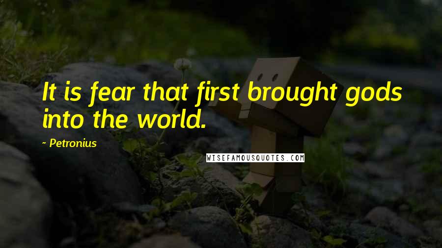 Petronius Quotes: It is fear that first brought gods into the world.