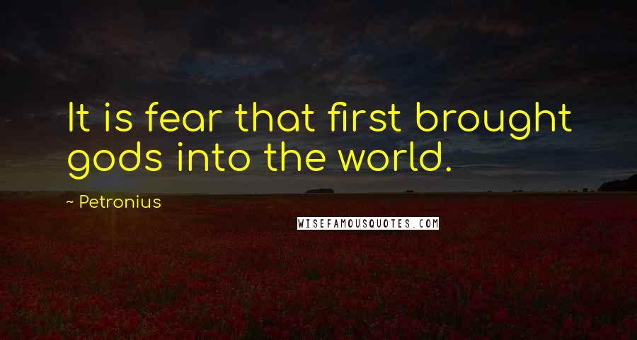 Petronius Quotes: It is fear that first brought gods into the world.