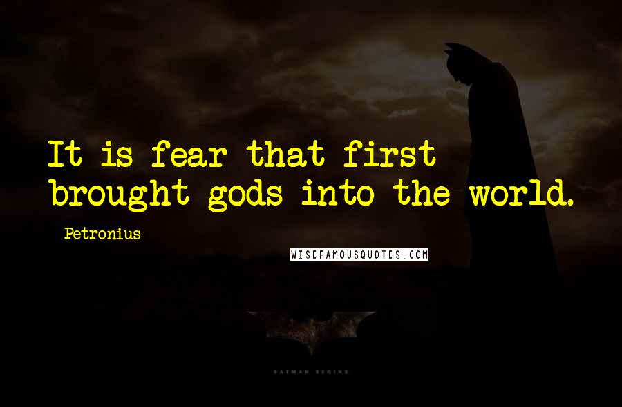 Petronius Quotes: It is fear that first brought gods into the world.