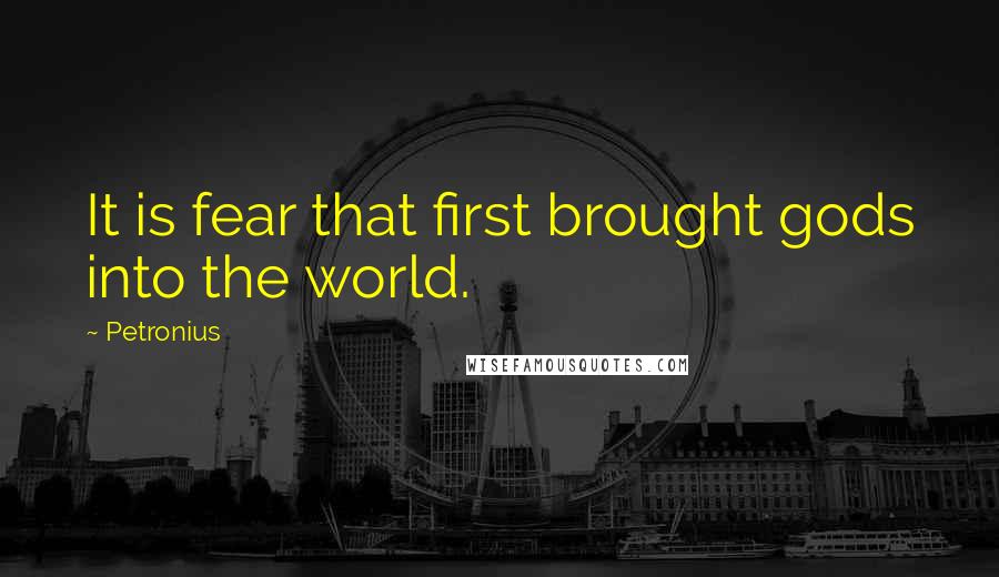 Petronius Quotes: It is fear that first brought gods into the world.