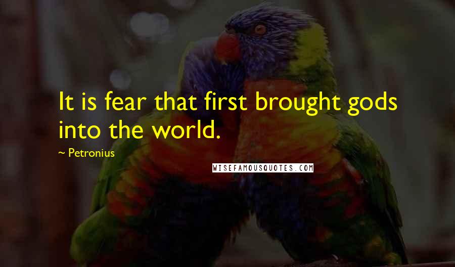 Petronius Quotes: It is fear that first brought gods into the world.