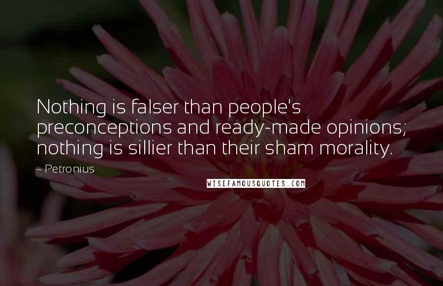 Petronius Quotes: Nothing is falser than people's preconceptions and ready-made opinions; nothing is sillier than their sham morality.