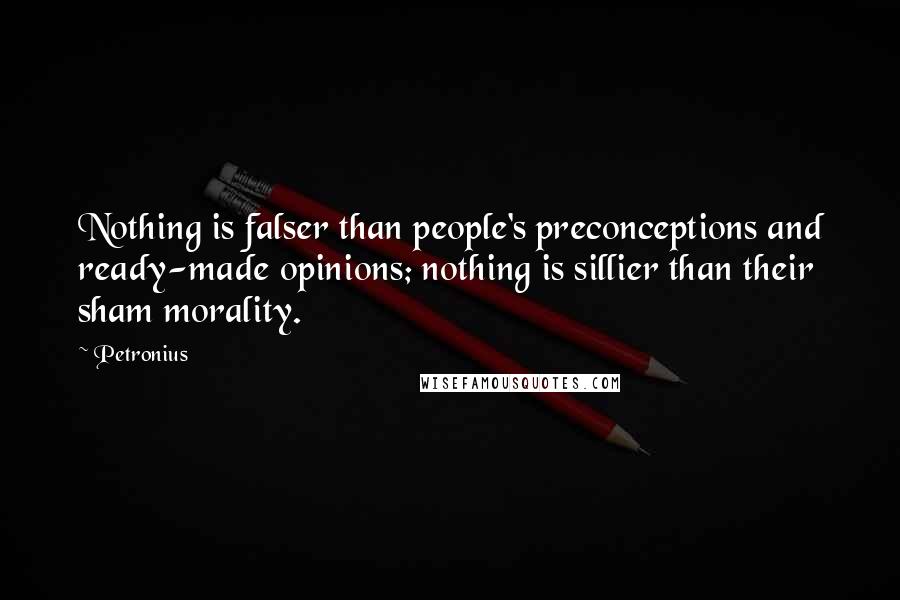 Petronius Quotes: Nothing is falser than people's preconceptions and ready-made opinions; nothing is sillier than their sham morality.
