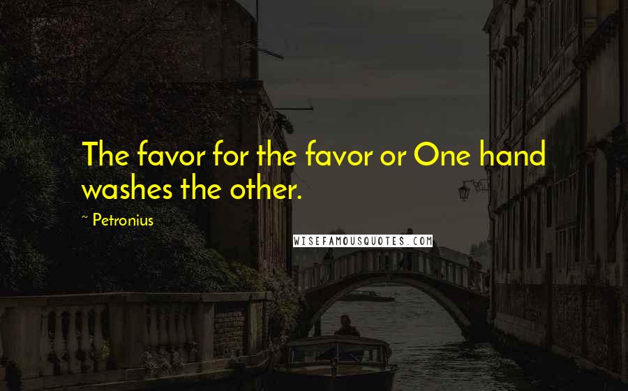 Petronius Quotes: The favor for the favor or One hand washes the other.