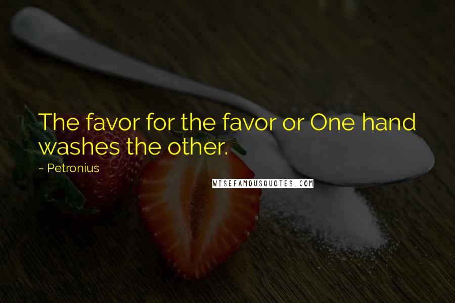 Petronius Quotes: The favor for the favor or One hand washes the other.