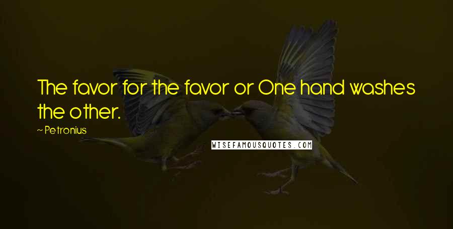 Petronius Quotes: The favor for the favor or One hand washes the other.