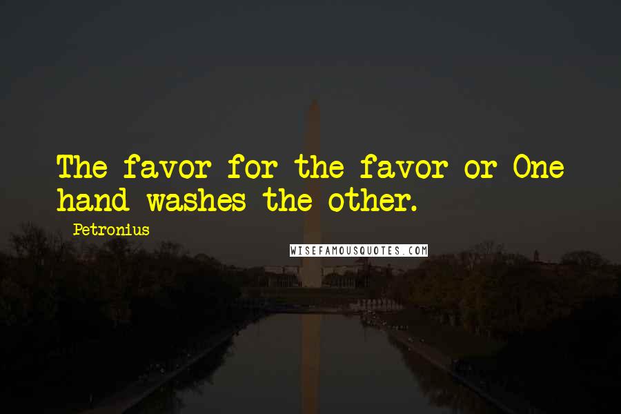 Petronius Quotes: The favor for the favor or One hand washes the other.