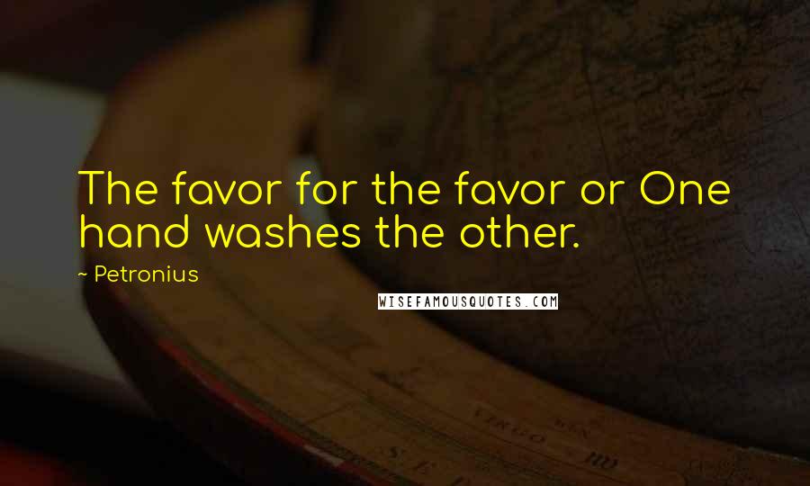 Petronius Quotes: The favor for the favor or One hand washes the other.