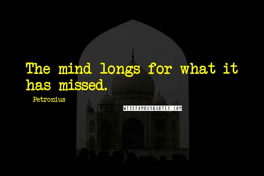 Petronius Quotes: The mind longs for what it has missed.