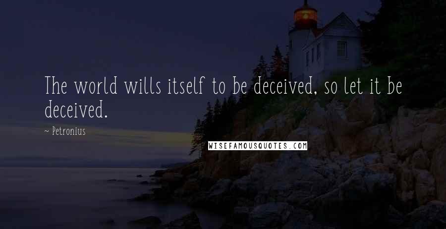 Petronius Quotes: The world wills itself to be deceived, so let it be deceived.