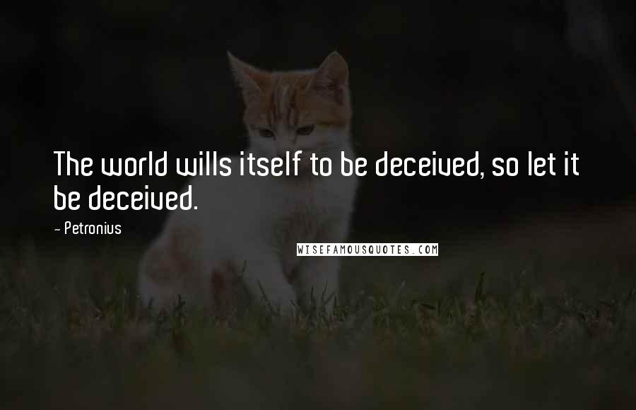 Petronius Quotes: The world wills itself to be deceived, so let it be deceived.