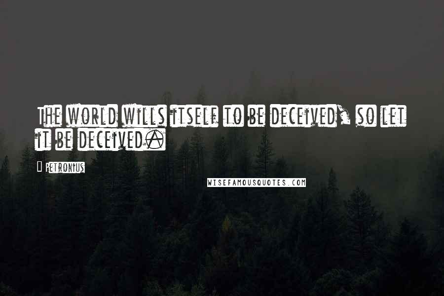 Petronius Quotes: The world wills itself to be deceived, so let it be deceived.