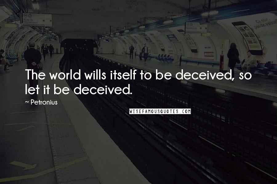Petronius Quotes: The world wills itself to be deceived, so let it be deceived.