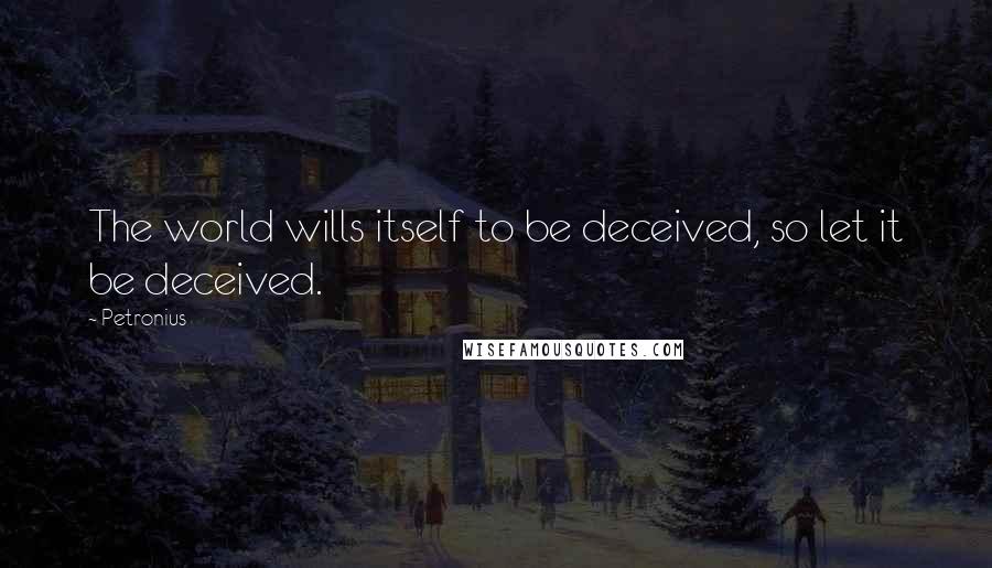 Petronius Quotes: The world wills itself to be deceived, so let it be deceived.