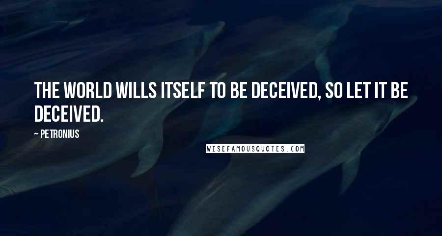 Petronius Quotes: The world wills itself to be deceived, so let it be deceived.