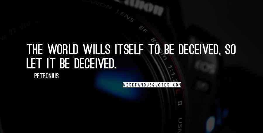 Petronius Quotes: The world wills itself to be deceived, so let it be deceived.