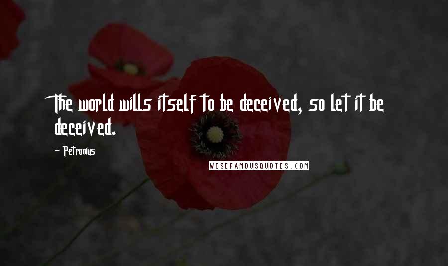 Petronius Quotes: The world wills itself to be deceived, so let it be deceived.