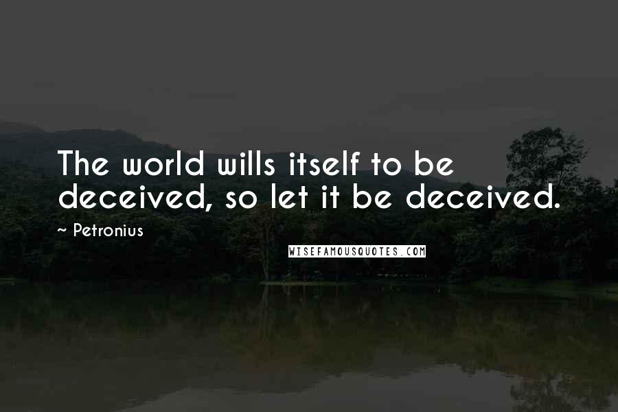 Petronius Quotes: The world wills itself to be deceived, so let it be deceived.