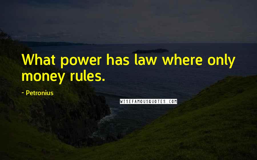 Petronius Quotes: What power has law where only money rules.