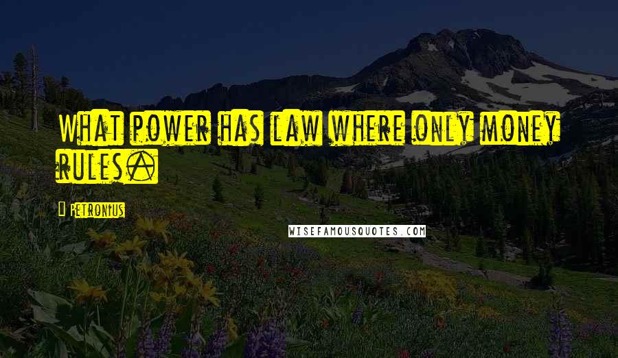 Petronius Quotes: What power has law where only money rules.