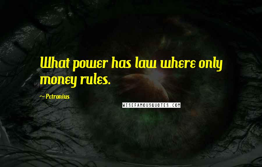 Petronius Quotes: What power has law where only money rules.