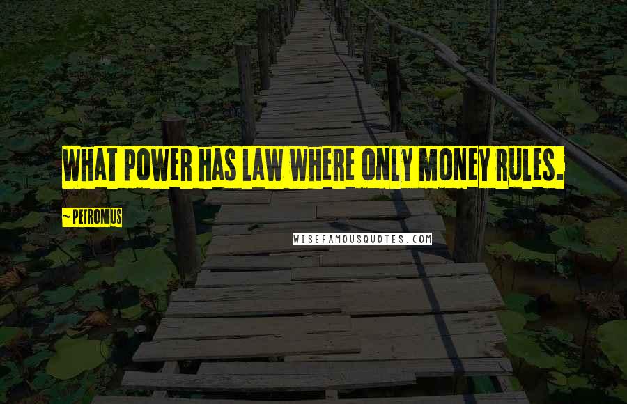 Petronius Quotes: What power has law where only money rules.