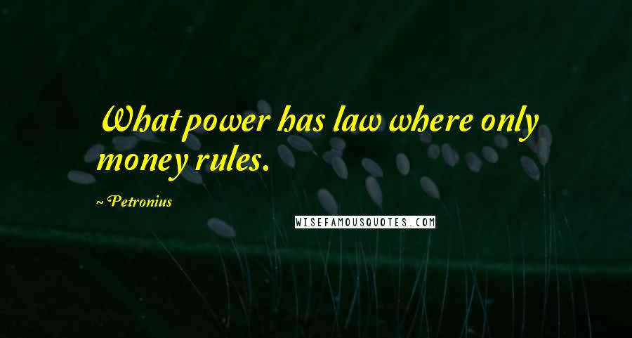 Petronius Quotes: What power has law where only money rules.