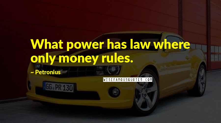 Petronius Quotes: What power has law where only money rules.