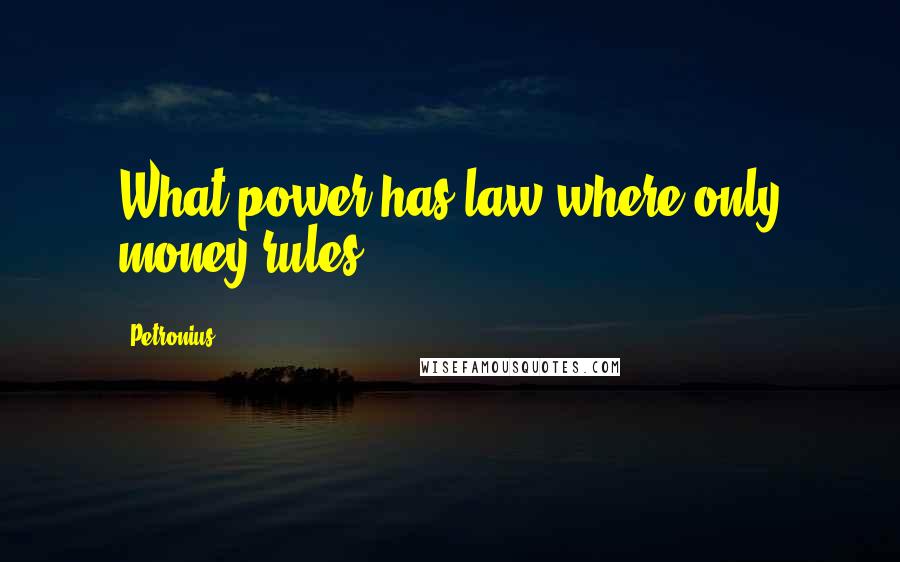 Petronius Quotes: What power has law where only money rules.