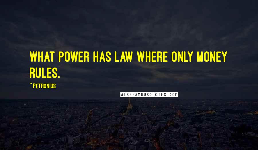 Petronius Quotes: What power has law where only money rules.