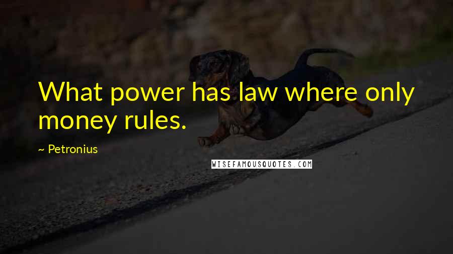 Petronius Quotes: What power has law where only money rules.