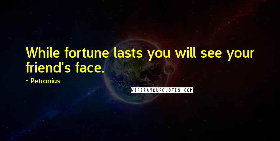 Petronius Quotes: While fortune lasts you will see your friend's face.