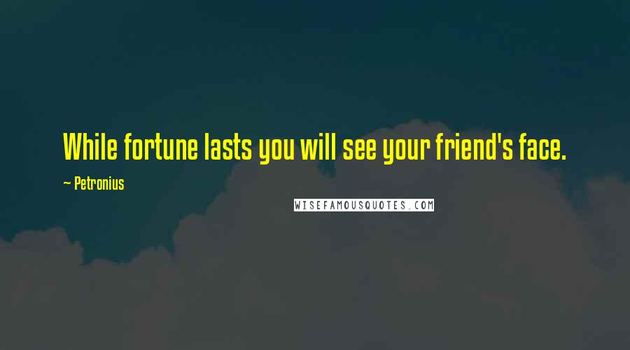 Petronius Quotes: While fortune lasts you will see your friend's face.