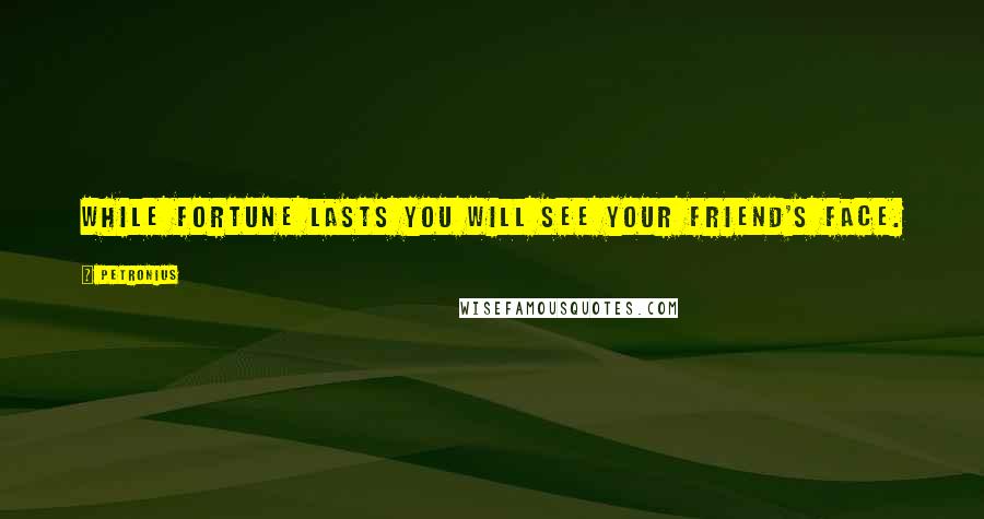 Petronius Quotes: While fortune lasts you will see your friend's face.