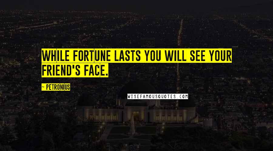 Petronius Quotes: While fortune lasts you will see your friend's face.