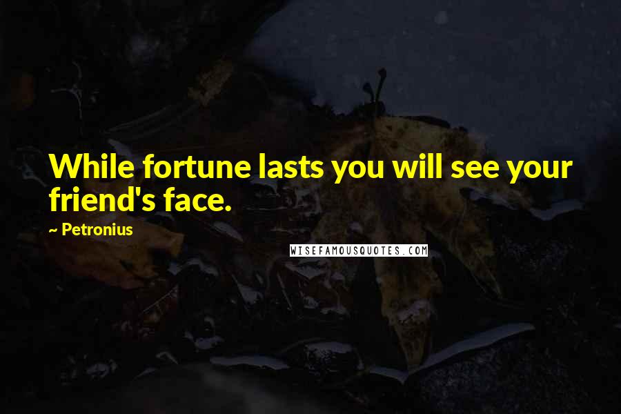 Petronius Quotes: While fortune lasts you will see your friend's face.