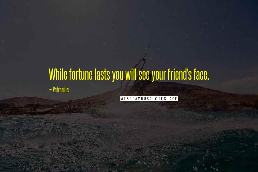 Petronius Quotes: While fortune lasts you will see your friend's face.