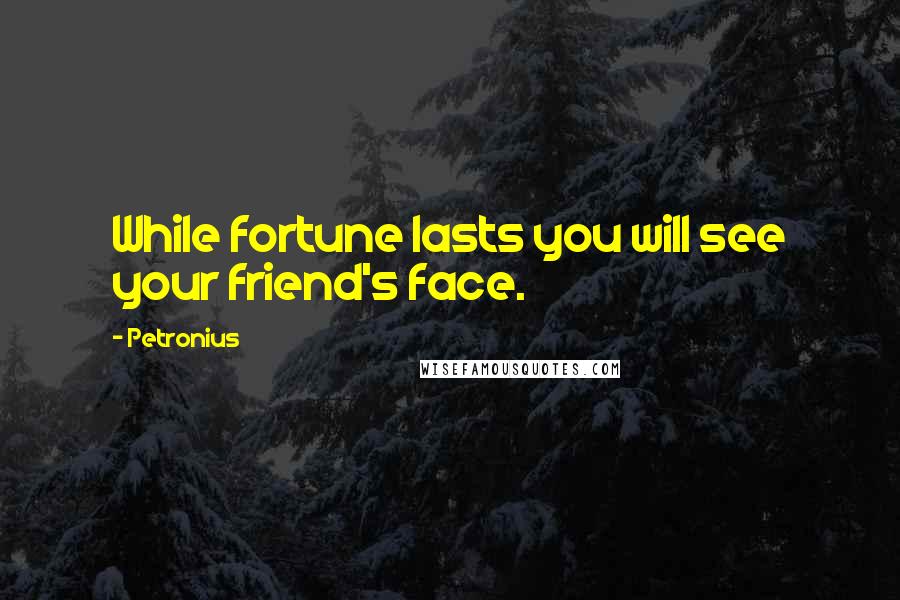 Petronius Quotes: While fortune lasts you will see your friend's face.