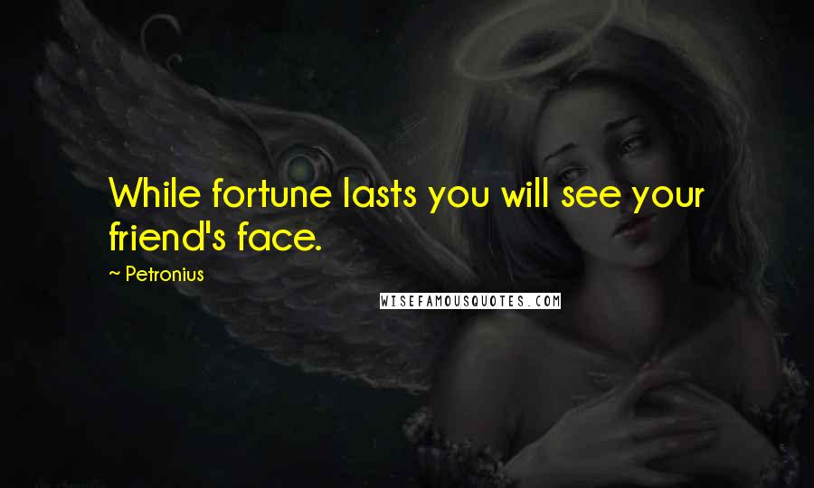 Petronius Quotes: While fortune lasts you will see your friend's face.