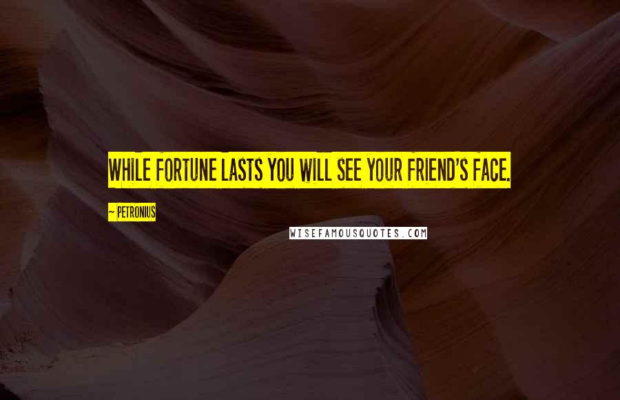 Petronius Quotes: While fortune lasts you will see your friend's face.