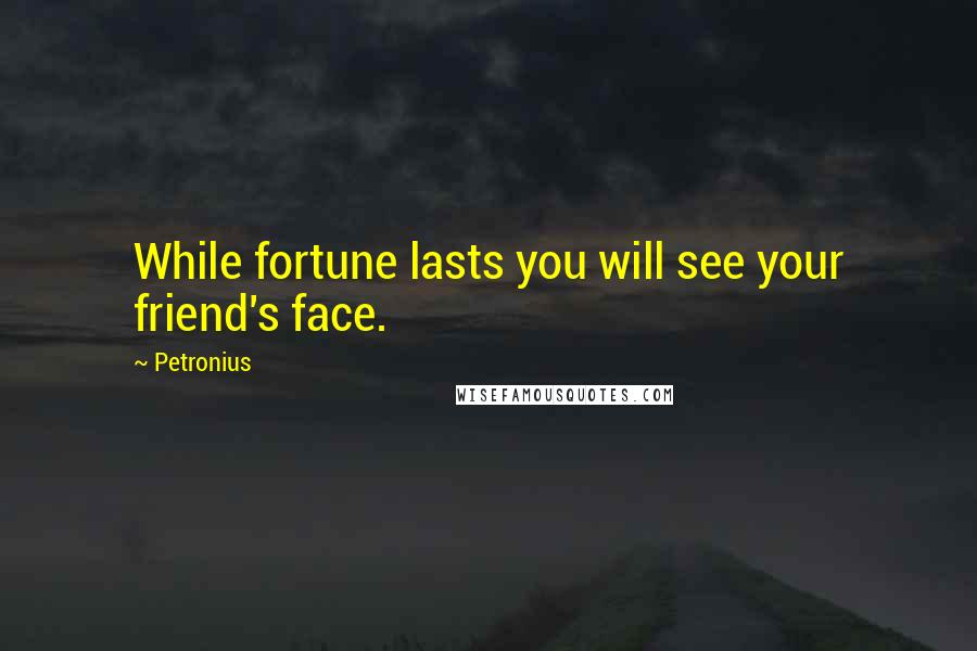 Petronius Quotes: While fortune lasts you will see your friend's face.